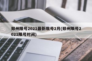 郑州限号2021最新限号2月(郑州限号2021限号时间)