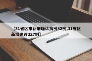 【31省区市新增确诊病例32例,31省区新增确诊327例】