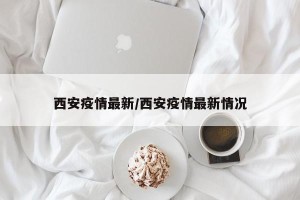 西安疫情最新/西安疫情最新情况