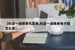 【科目一成绩多久出来,科目一成绩单电子版怎么查】