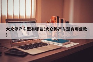 大众停产车型有哪些(大众停产车型有哪些款)