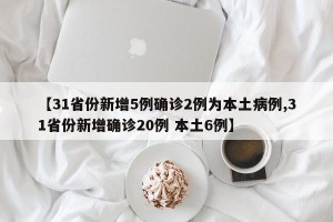 【31省份新增5例确诊2例为本土病例,31省份新增确诊20例 本土6例】
