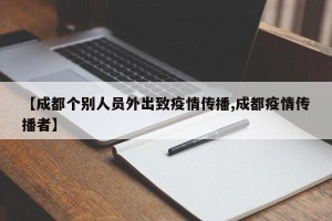 【成都个别人员外出致疫情传播,成都疫情传播者】
