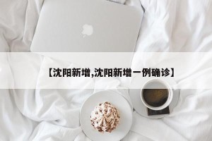 【沈阳新增,沈阳新增一例确诊】