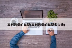 宾利最贵的车型(宾利最贵的车型多少钱)