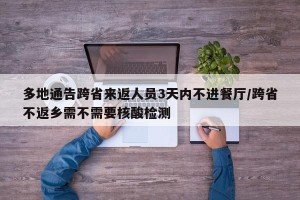 多地通告跨省来返人员3天内不进餐厅/跨省不返乡需不需要核酸检测