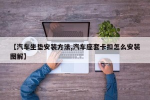 【汽车坐垫安装方法,汽车座套卡扣怎么安装图解】