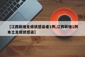 【江西新增无症状感染者1例,江西新增1例本土无症状感染】