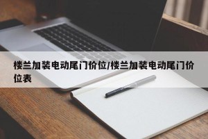 楼兰加装电动尾门价位/楼兰加装电动尾门价位表