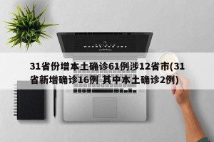 31省份增本土确诊61例涉12省市(31省新增确诊16例 其中本土确诊2例)