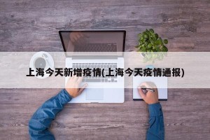 上海今天新增疫情(上海今天疫情通报)