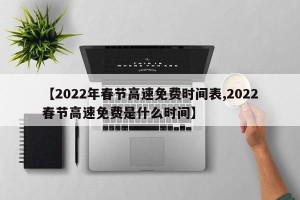 【2022年春节高速免费时间表,2022春节高速免费是什么时间】