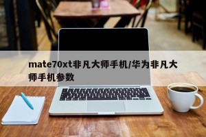 mate70xt非凡大师手机/华为非凡大师手机参数