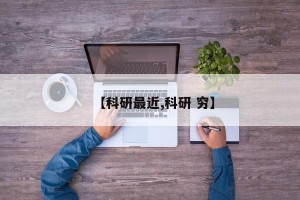 【科研最近,科研 穷】