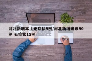 河北新增本土无症状9例/河北新增确诊90例 无症状15例