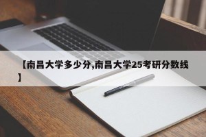 【南昌大学多少分,南昌大学25考研分数线】
