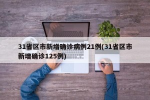31省区市新增确诊病例21例(31省区市新增确诊125例)