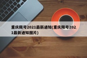 重庆限号2021最新通知(重庆限号2021最新通知图片)