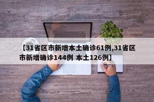 【31省区市新增本土确诊61例,31省区市新增确诊144例 本土126例】