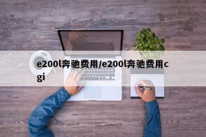 e200l奔驰费用/e200l奔驰费用cgi