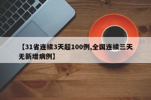 【31省连续3天超100例,全国连续三天无新增病例】