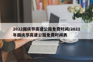 2022国庆节高速公路免费时间/2021年国庆节高速公路免费时间表