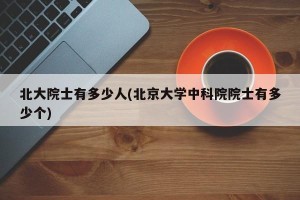 北大院士有多少人(北京大学中科院院士有多少个)