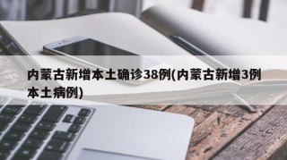 内蒙古新增本土确诊38例(内蒙古新增3例本土病例)
