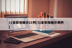 31省新增确诊21例(31省新增确诊病例)