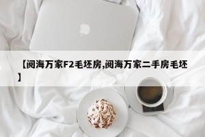 【阅海万家F2毛坯房,阅海万家二手房毛坯】