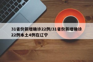 31省份新增确诊22例/31省份新增确诊22例本土4例在辽宁