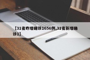 【31省昨增确诊1656例,31省新增确诊1】