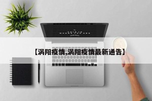 【涡阳疫情,涡阳疫情最新通告】