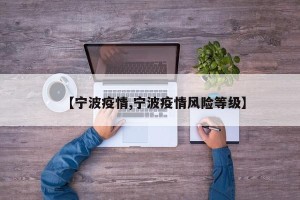 【宁波疫情,宁波疫情风险等级】