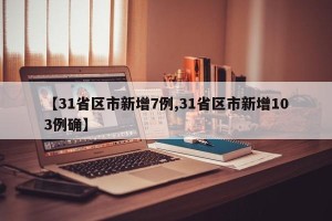 【31省区市新增7例,31省区市新增103例确】