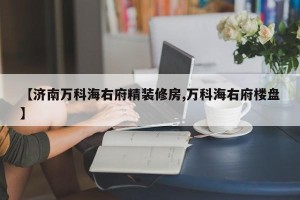 【济南万科海右府精装修房,万科海右府楼盘】