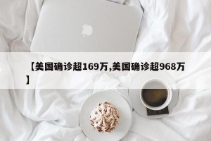 【美国确诊超169万,美国确诊超968万】