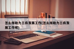 怎么样助力三农发展工作(怎么样助力三农发展工作呢)