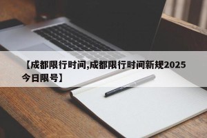 【成都限行时间,成都限行时间新规2025今日限号】