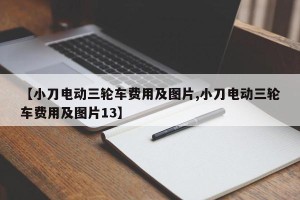 【小刀电动三轮车费用及图片,小刀电动三轮车费用及图片13】