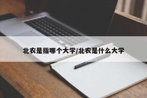 北农是指哪个大学/北农是什么大学