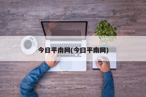 今日平南网(今曰平南网)