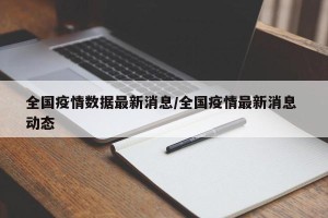 全国疫情数据最新消息/全国疫情最新消息 动态