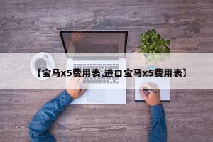 【宝马x5费用表,进口宝马x5费用表】