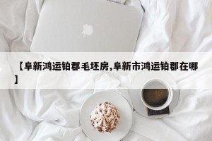 【阜新鸿运铂郡毛坯房,阜新市鸿运铂郡在哪】