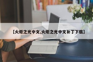 【火炬之光中文,火炬之光中文补丁下载】