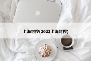 上海封控(2022上海封控)