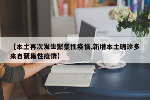 【本土再次发生聚集性疫情,新增本土确诊多来自聚集性疫情】