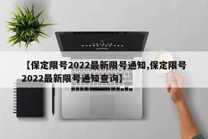 【保定限号2022最新限号通知,保定限号2022最新限号通知查询】