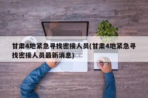甘肃4地紧急寻找密接人员(甘肃4地紧急寻找密接人员最新消息)